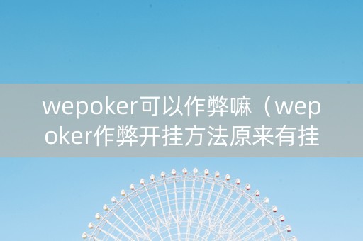 wepoker可以作弊嘛（wepoker作弊开挂方法原来有挂）