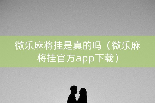 微乐麻将挂是真的吗（微乐麻将挂官方app下载）