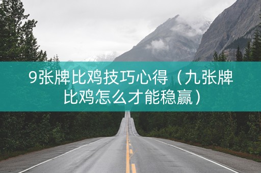 9张牌比鸡技巧心得（九张牌比鸡怎么才能稳赢）