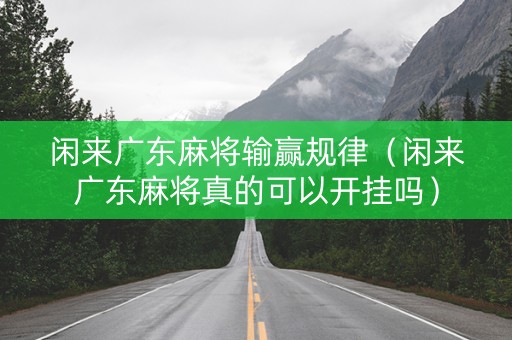 闲来广东麻将输赢规律（闲来广东麻将真的可以开挂吗）