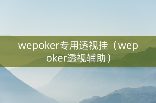 wepoker专用透视挂（wepoker透视辅助）