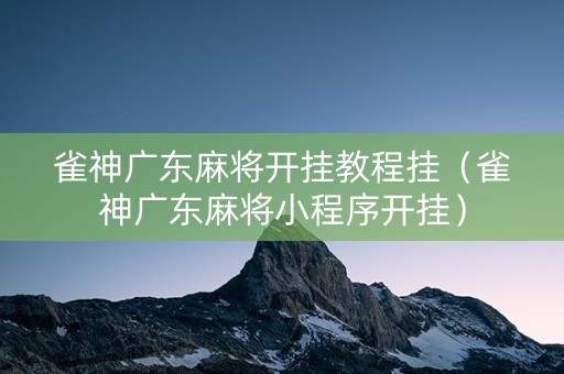 雀神广东麻将开挂教程挂（雀神广东麻将小程序开挂）