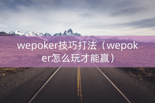 wepoker技巧打法（wepoker怎么玩才能赢）