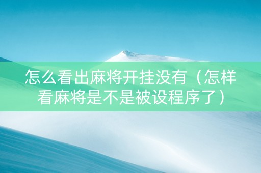 怎么看出麻将开挂没有（怎样看麻将是不是被设程序了）