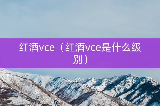 红酒vce（红酒vce是什么级别）