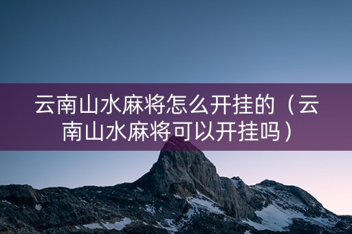 云南山水麻将怎么开挂的（云南山水麻将可以开挂吗）