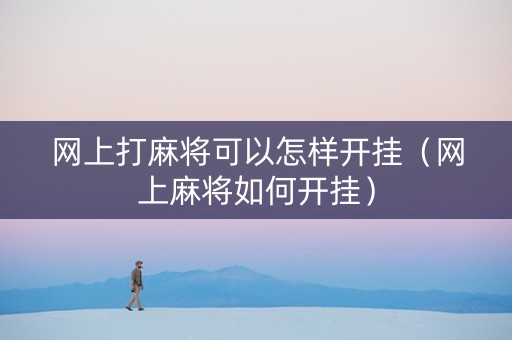 网上打麻将可以怎样开挂（网上麻将如何开挂）