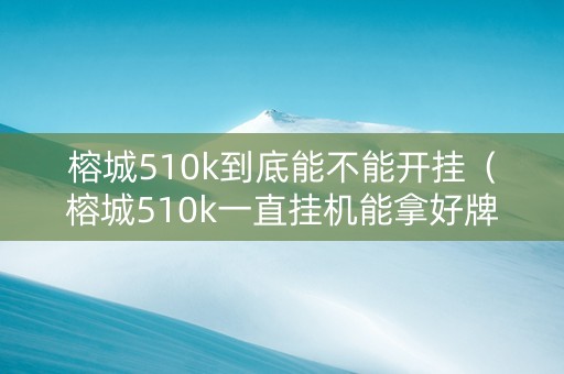 榕城510k到底能不能开挂（榕城510k一直挂机能拿好牌吗）