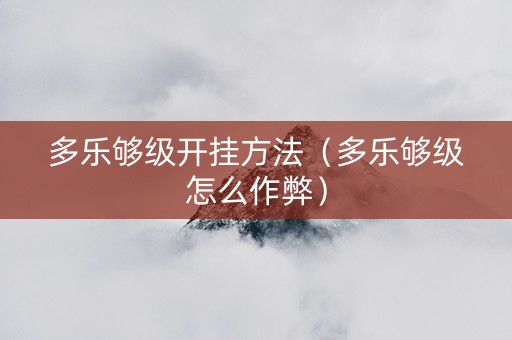 多乐够级开挂方法（多乐够级怎么作弊）