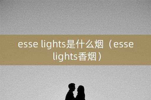 esse lights是什么烟（esse lights香烟）