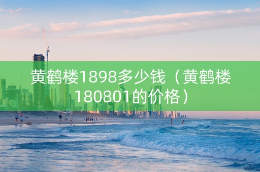 黄鹤楼1898多少钱（黄鹤楼180801的价格）