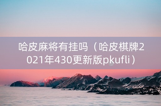 哈皮麻将有挂吗（哈皮棋牌2021年430更新版pkufli）