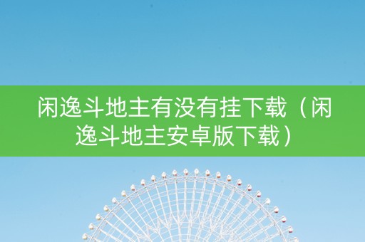 闲逸斗地主有没有挂下载（闲逸斗地主安卓版下载）