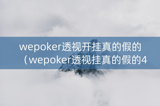 wepoker透视开挂真的假的（wepoker透视挂真的假的4232）