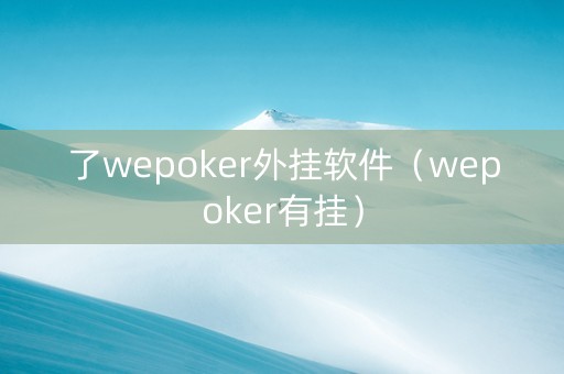 了wepoker外挂软件（wepoker有挂）