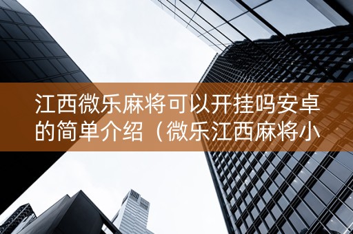 江西微乐麻将可以开挂吗安卓的简单介绍（微乐江西麻将小程序有挂吗）