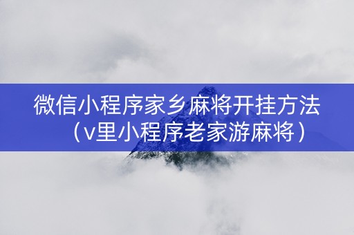 微信小程序家乡麻将开挂方法（v里小程序老家游麻将）