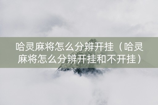 哈灵麻将怎么分辨开挂（哈灵麻将怎么分辨开挂和不开挂）