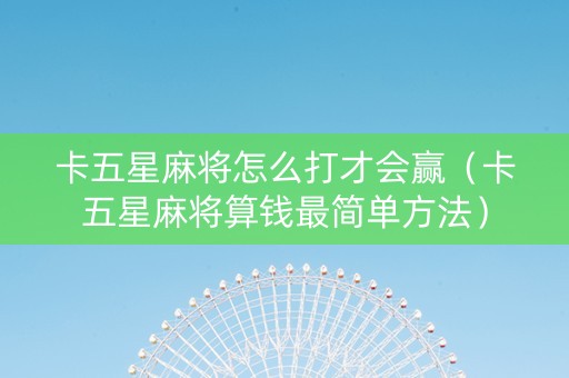 卡五星麻将怎么打才会赢（卡五星麻将算钱最简单方法）