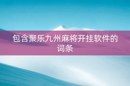 包含聚乐九州麻将开挂软件的词条