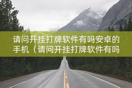 请问开挂打牌软件有吗安卓的手机（请问开挂打牌软件有吗安卓的手机能用吗）