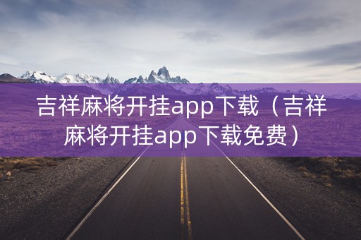 吉祥麻将开挂app下载（吉祥麻将开挂app下载免费）