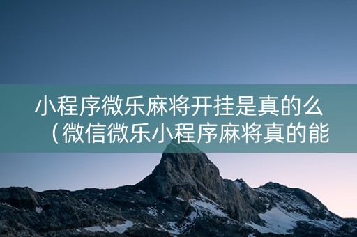 小程序微乐麻将开挂是真的么（微信微乐小程序麻将真的能开挂么其实另有马脚）