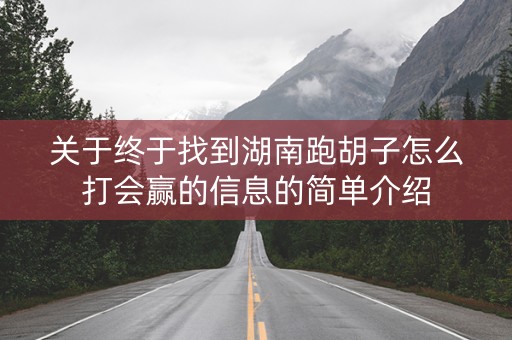 关于终于找到湖南跑胡子怎么打会赢的信息的简单介绍