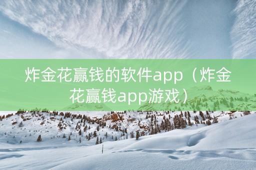 炸金花赢钱的软件app（炸金花赢钱app游戏）