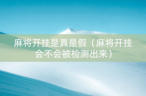 麻将开挂是真是假（麻将开挂会不会被检测出来）