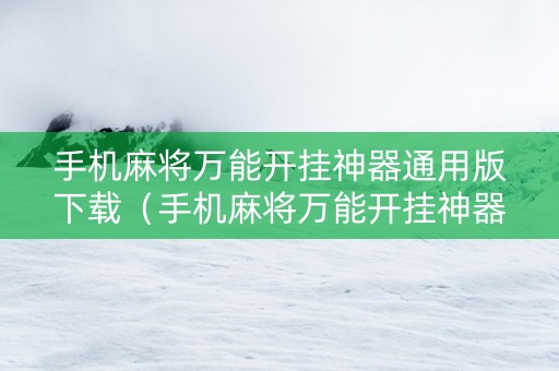 手机麻将万能开挂神器通用版下载（手机麻将万能开挂神器通用版下载安装）