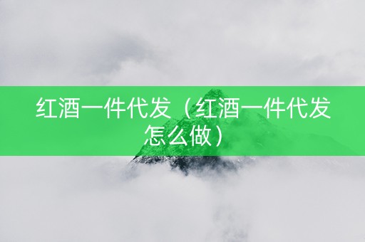 红酒一件代发（红酒一件代发怎么做）