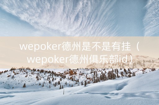 wepoker德州是不是有挂（wepoker德州俱乐部id）