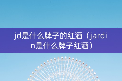 jd是什么牌子的红酒（jardin是什么牌子红酒）