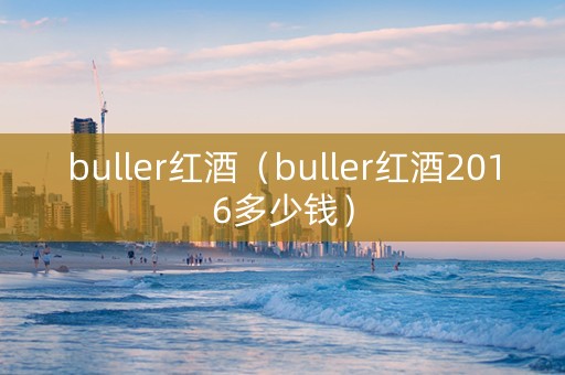 buller红酒（buller红酒2016多少钱）