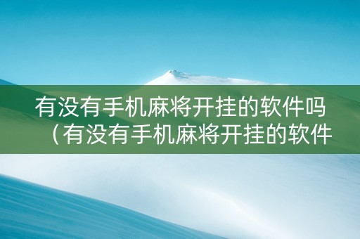 有没有手机麻将开挂的软件吗（有没有手机麻将开挂的软件吗知乎）