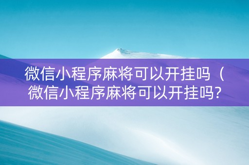 微信小程序麻将可以开挂吗（微信小程序麻将可以开挂吗?多少钱?）