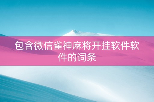 包含微信雀神麻将开挂软件软件的词条