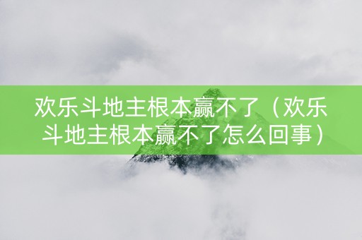 欢乐斗地主根本赢不了（欢乐斗地主根本赢不了怎么回事）