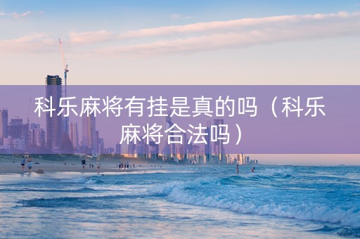 科乐麻将有挂是真的吗（科乐麻将合法吗）