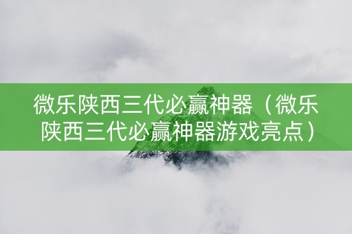 微乐陕西三代必赢神器（微乐陕西三代必赢神器游戏亮点）