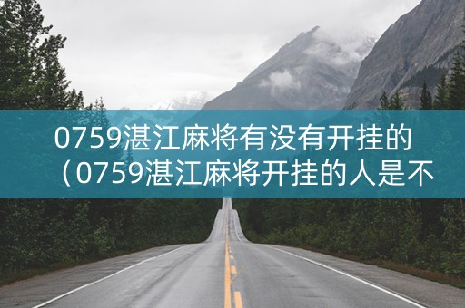 0759湛江麻将有没有开挂的（0759湛江麻将开挂的人是不是能操作所有人）