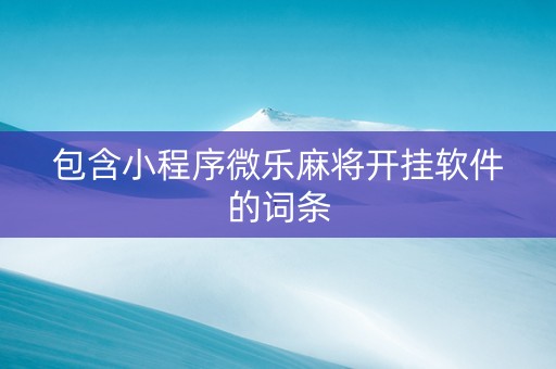 包含小程序微乐麻将开挂软件的词条