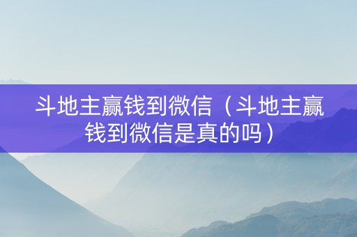 斗地主赢钱到微信（斗地主赢钱到微信是真的吗）