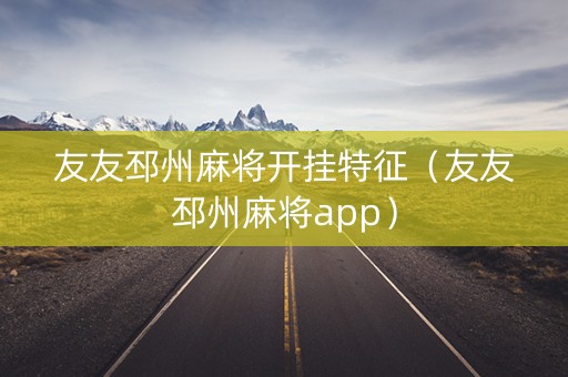 友友邳州麻将开挂特征（友友邳州麻将app）