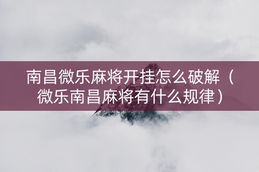 南昌微乐麻将开挂怎么破解（微乐南昌麻将有什么规律）