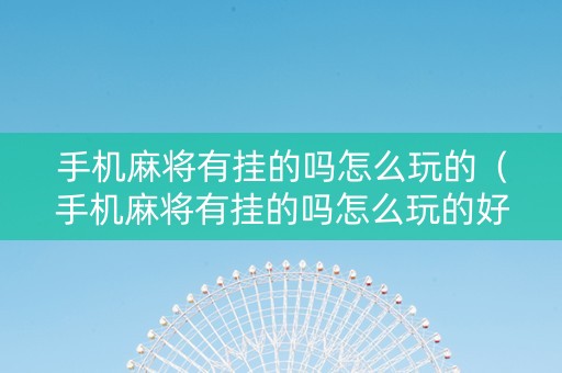 手机麻将有挂的吗怎么玩的（手机麻将有挂的吗怎么玩的好）