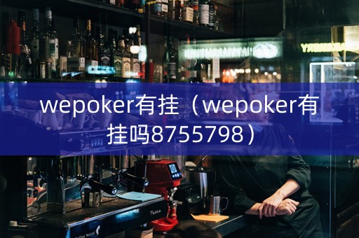 wepoker有挂（wepoker有挂吗8755798）