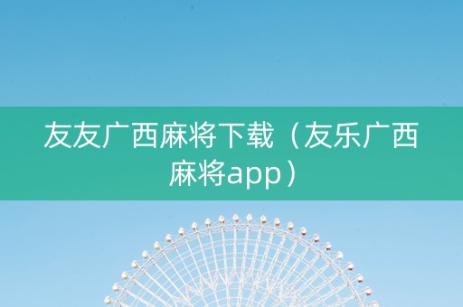 友友广西麻将下载（友乐广西麻将app）