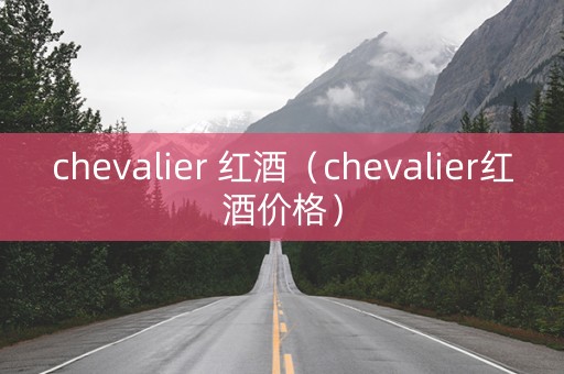 chevalier 红酒（chevalier红酒价格）